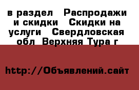  в раздел : Распродажи и скидки » Скидки на услуги . Свердловская обл.,Верхняя Тура г.